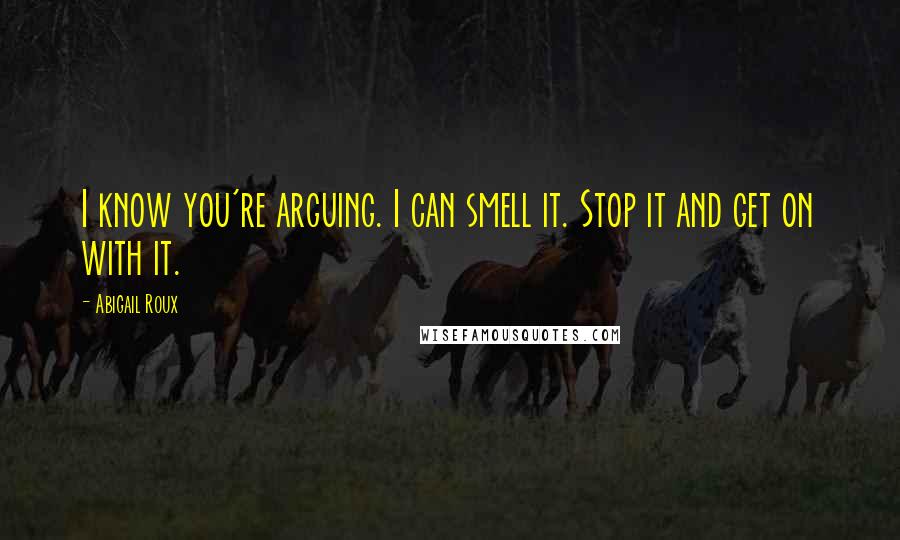 Abigail Roux Quotes: I know you're arguing. I can smell it. Stop it and get on with it.
