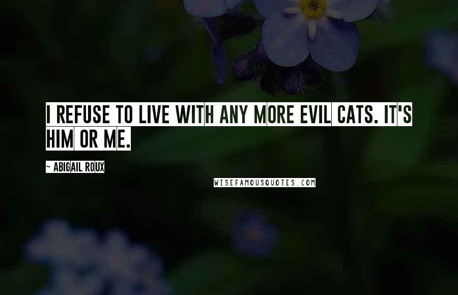 Abigail Roux Quotes: I refuse to live with any more evil cats. It's him or me.