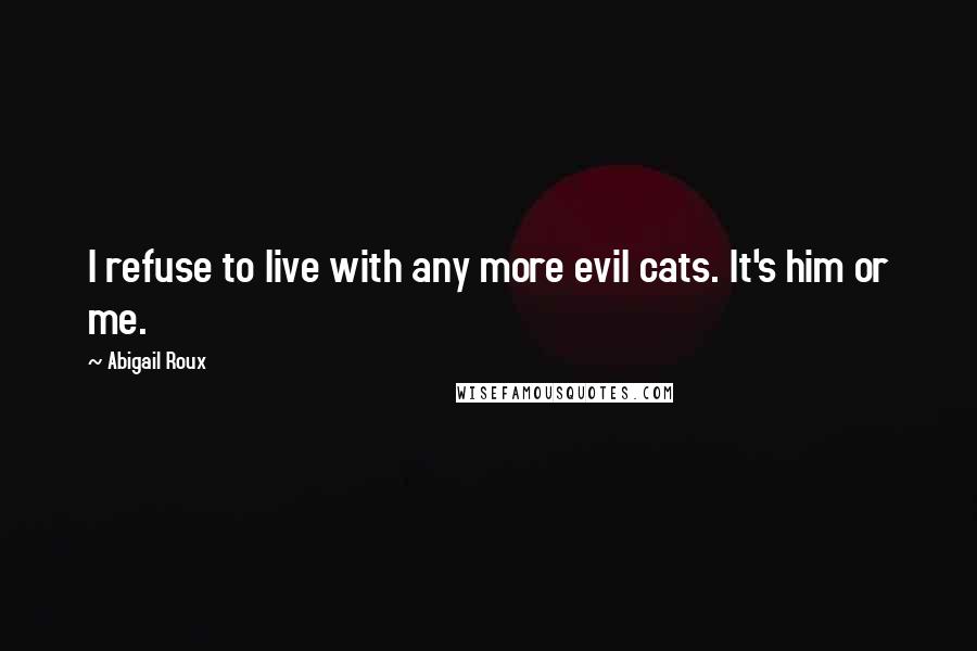 Abigail Roux Quotes: I refuse to live with any more evil cats. It's him or me.