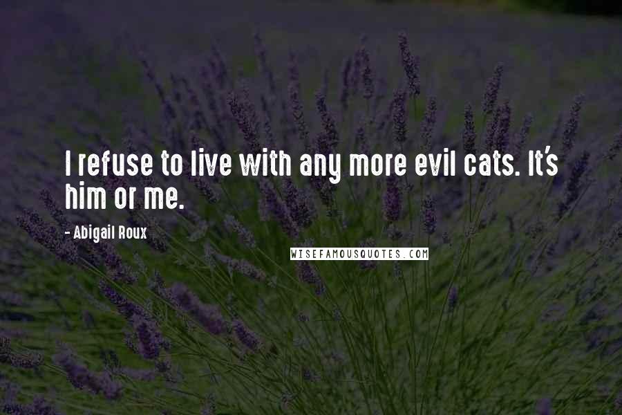 Abigail Roux Quotes: I refuse to live with any more evil cats. It's him or me.