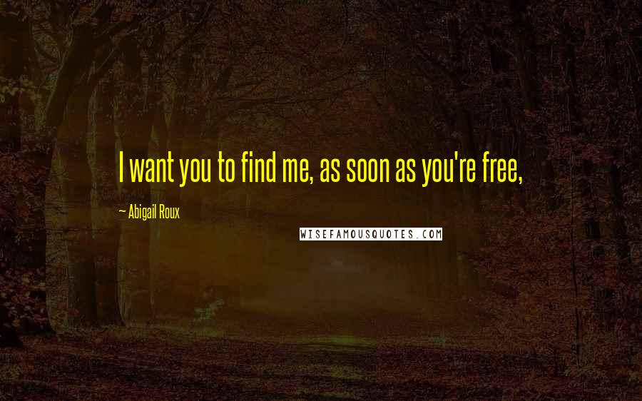Abigail Roux Quotes: I want you to find me, as soon as you're free,