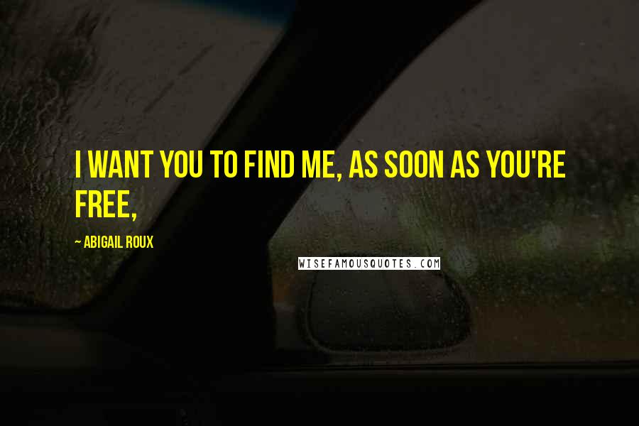 Abigail Roux Quotes: I want you to find me, as soon as you're free,