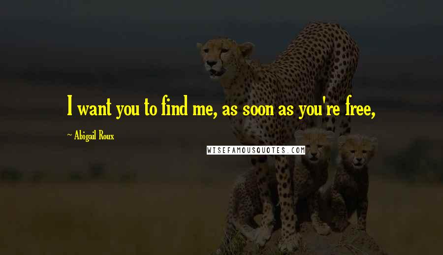 Abigail Roux Quotes: I want you to find me, as soon as you're free,