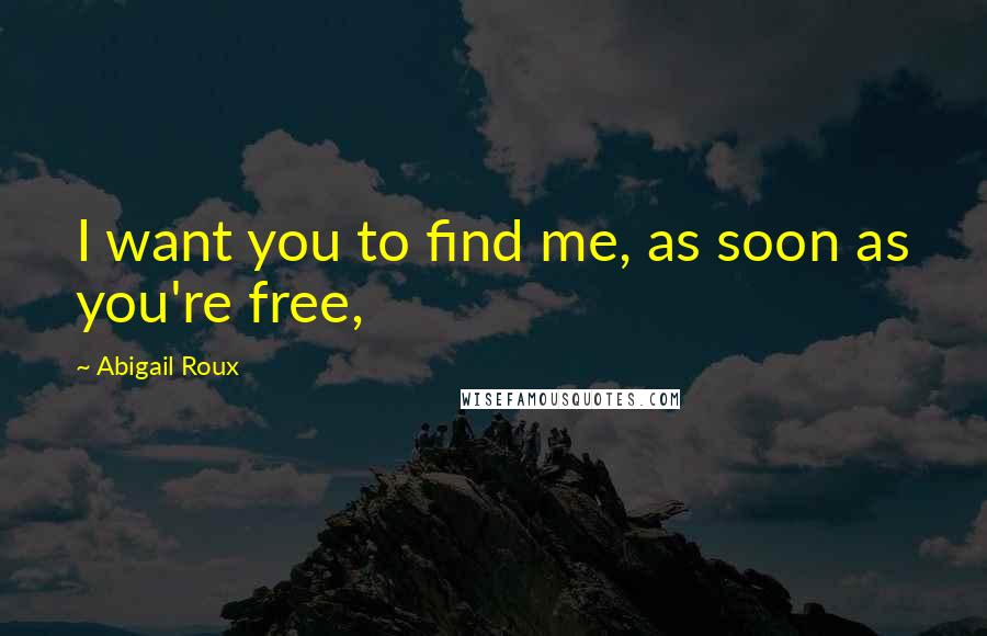 Abigail Roux Quotes: I want you to find me, as soon as you're free,