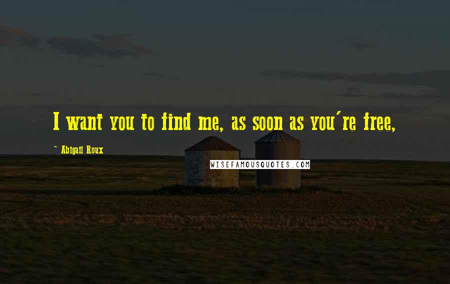 Abigail Roux Quotes: I want you to find me, as soon as you're free,