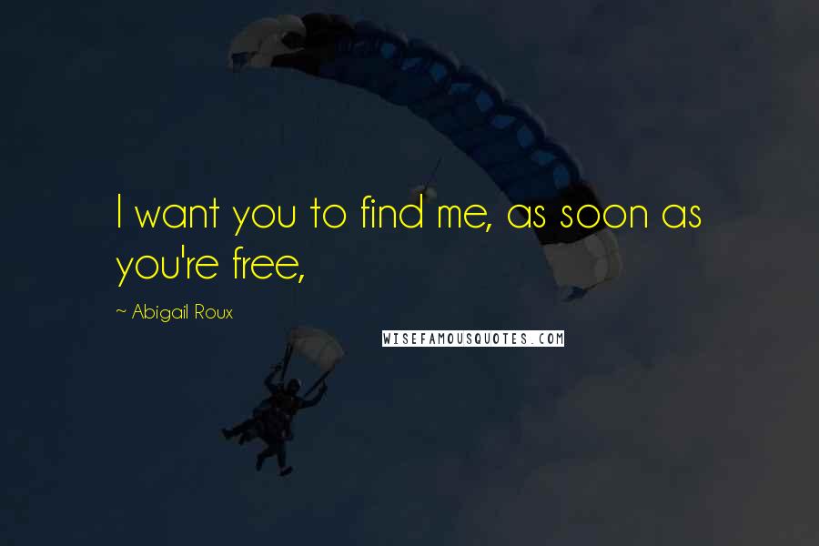 Abigail Roux Quotes: I want you to find me, as soon as you're free,