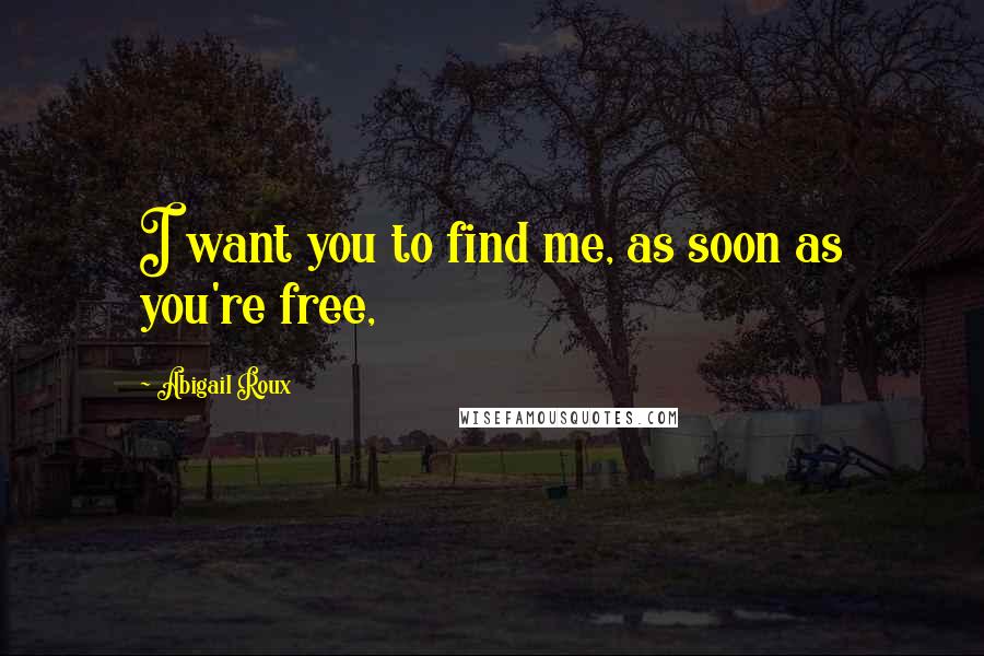 Abigail Roux Quotes: I want you to find me, as soon as you're free,