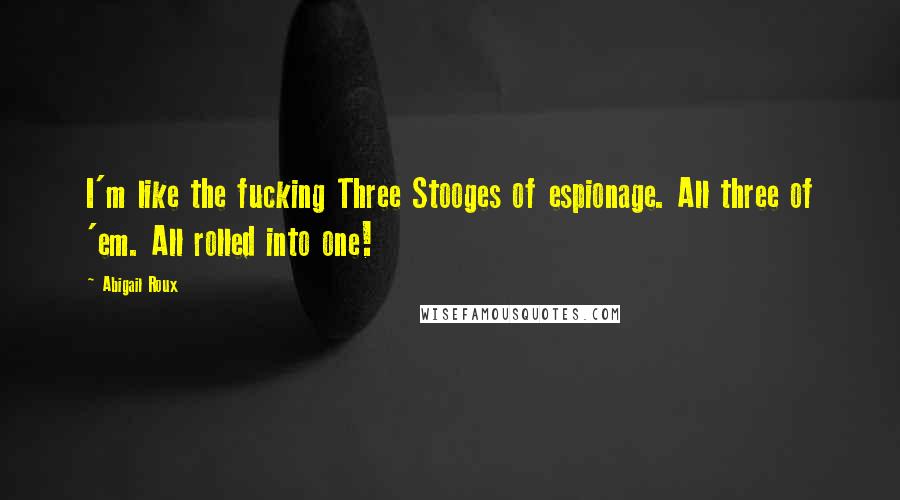 Abigail Roux Quotes: I'm like the fucking Three Stooges of espionage. All three of 'em. All rolled into one!