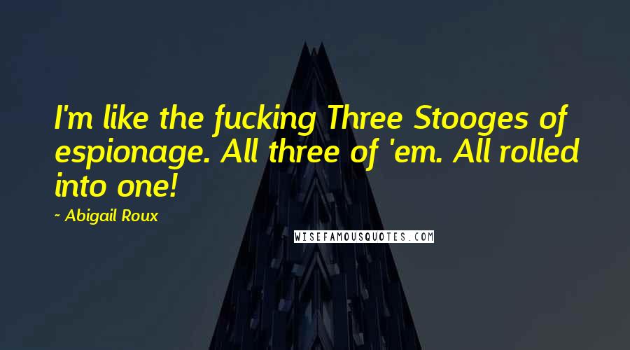 Abigail Roux Quotes: I'm like the fucking Three Stooges of espionage. All three of 'em. All rolled into one!