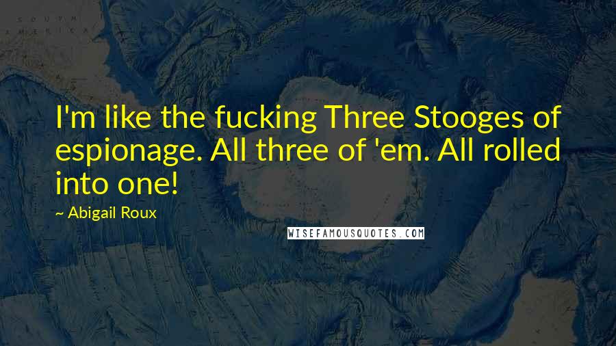 Abigail Roux Quotes: I'm like the fucking Three Stooges of espionage. All three of 'em. All rolled into one!