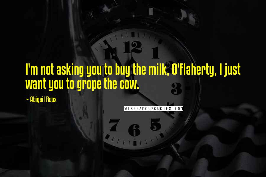 Abigail Roux Quotes: I'm not asking you to buy the milk, O'Flaherty, I just want you to grope the cow.