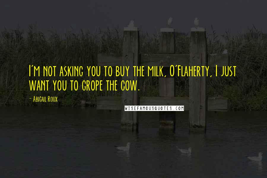 Abigail Roux Quotes: I'm not asking you to buy the milk, O'Flaherty, I just want you to grope the cow.