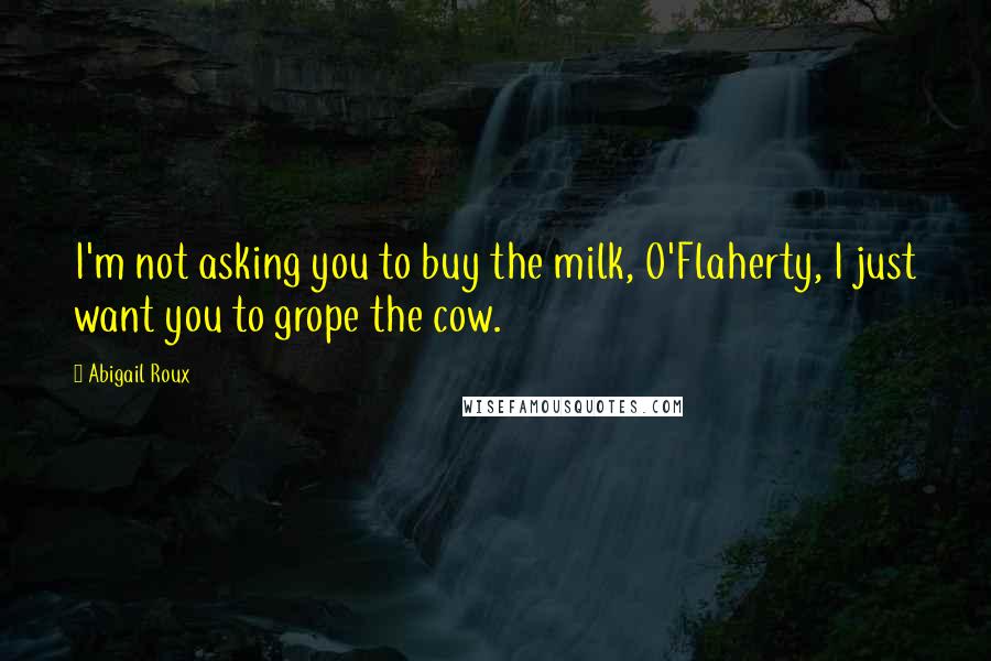 Abigail Roux Quotes: I'm not asking you to buy the milk, O'Flaherty, I just want you to grope the cow.