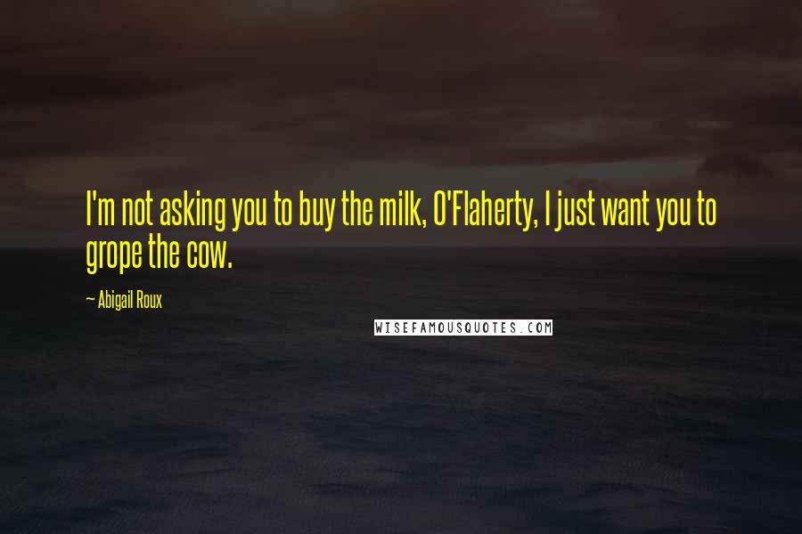 Abigail Roux Quotes: I'm not asking you to buy the milk, O'Flaherty, I just want you to grope the cow.