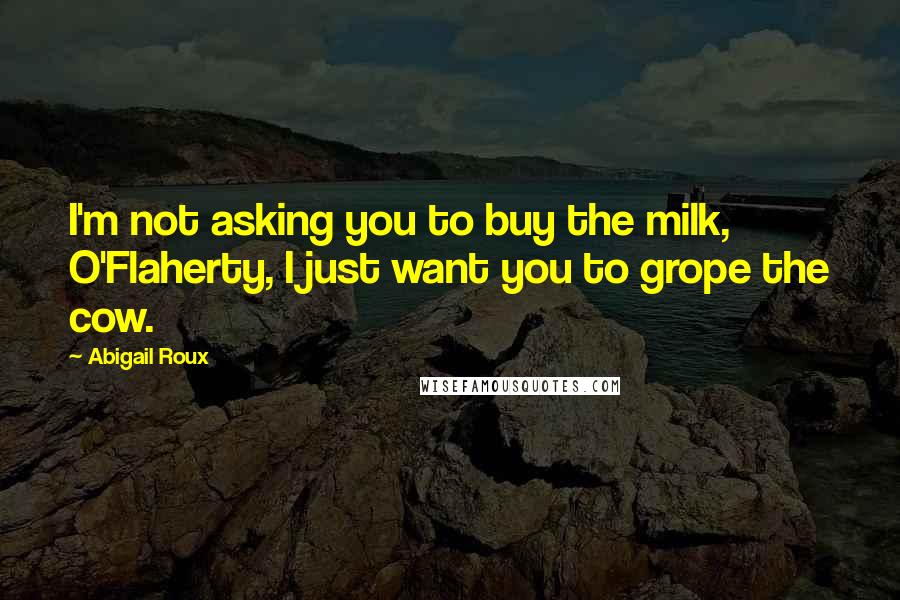 Abigail Roux Quotes: I'm not asking you to buy the milk, O'Flaherty, I just want you to grope the cow.