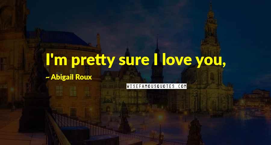 Abigail Roux Quotes: I'm pretty sure I love you,