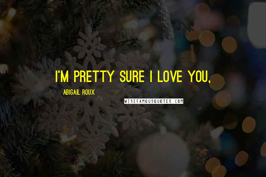 Abigail Roux Quotes: I'm pretty sure I love you,