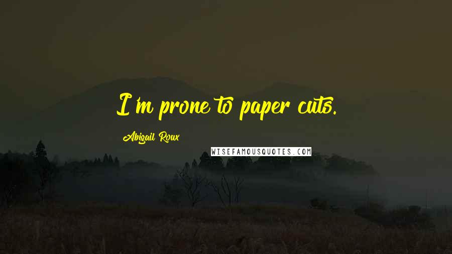 Abigail Roux Quotes: I'm prone to paper cuts.
