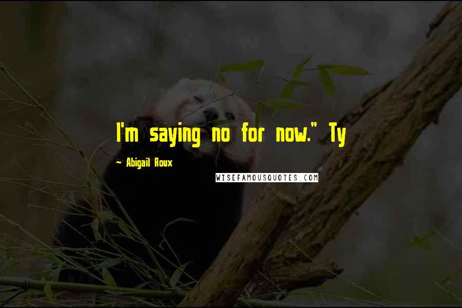 Abigail Roux Quotes: I'm saying no for now." Ty