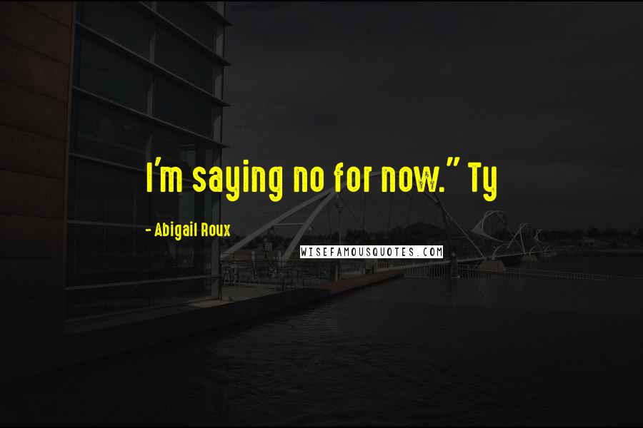 Abigail Roux Quotes: I'm saying no for now." Ty