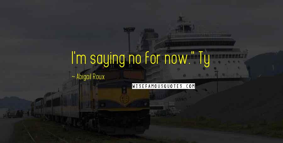 Abigail Roux Quotes: I'm saying no for now." Ty