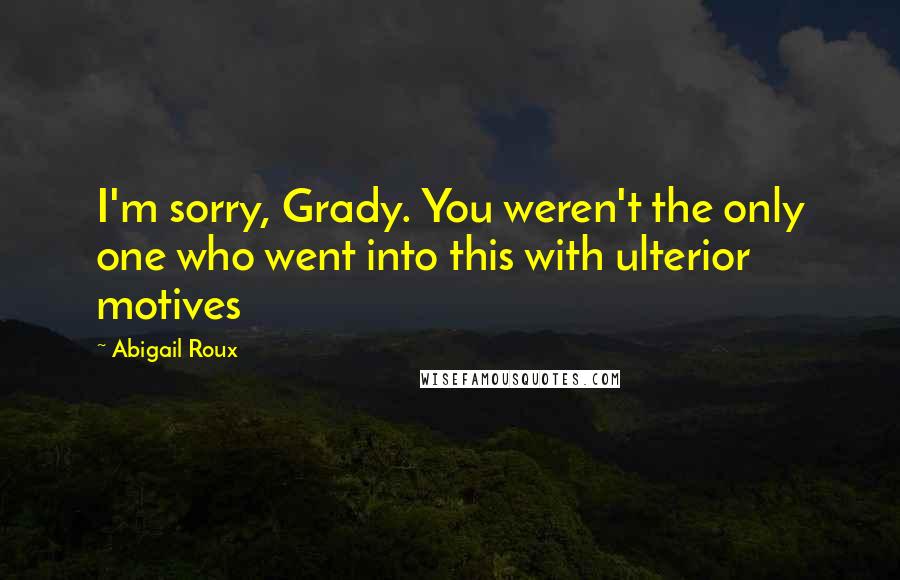 Abigail Roux Quotes: I'm sorry, Grady. You weren't the only one who went into this with ulterior motives