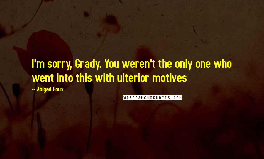 Abigail Roux Quotes: I'm sorry, Grady. You weren't the only one who went into this with ulterior motives