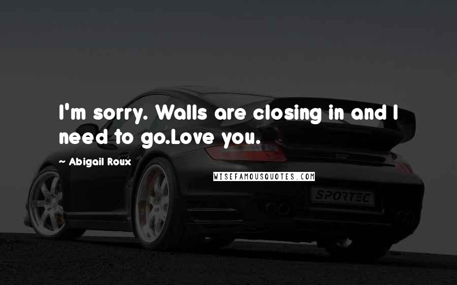 Abigail Roux Quotes: I'm sorry. Walls are closing in and I need to go.Love you.