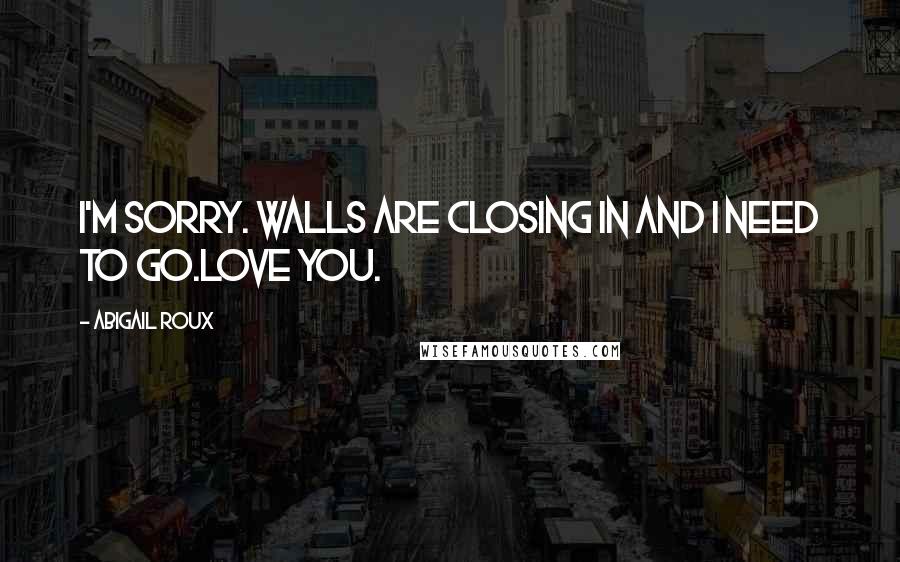 Abigail Roux Quotes: I'm sorry. Walls are closing in and I need to go.Love you.
