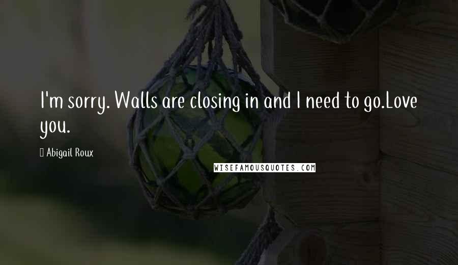 Abigail Roux Quotes: I'm sorry. Walls are closing in and I need to go.Love you.