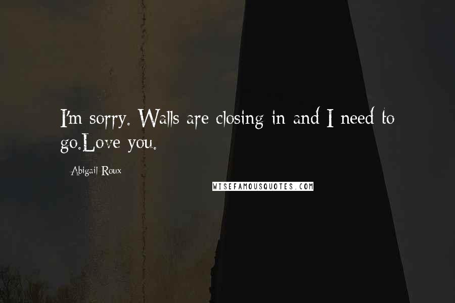 Abigail Roux Quotes: I'm sorry. Walls are closing in and I need to go.Love you.