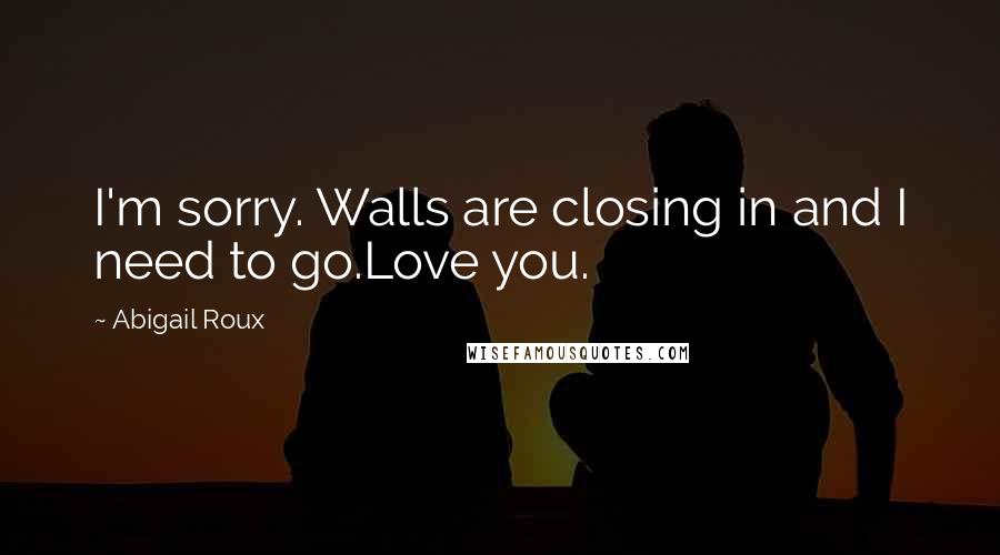 Abigail Roux Quotes: I'm sorry. Walls are closing in and I need to go.Love you.