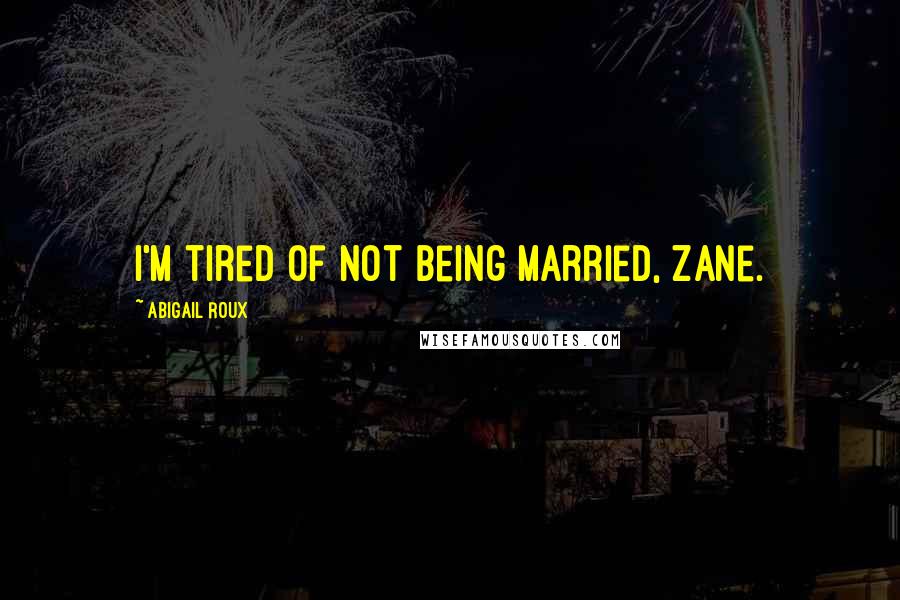 Abigail Roux Quotes: I'm tired of not being married, Zane.