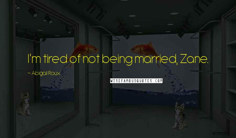 Abigail Roux Quotes: I'm tired of not being married, Zane.