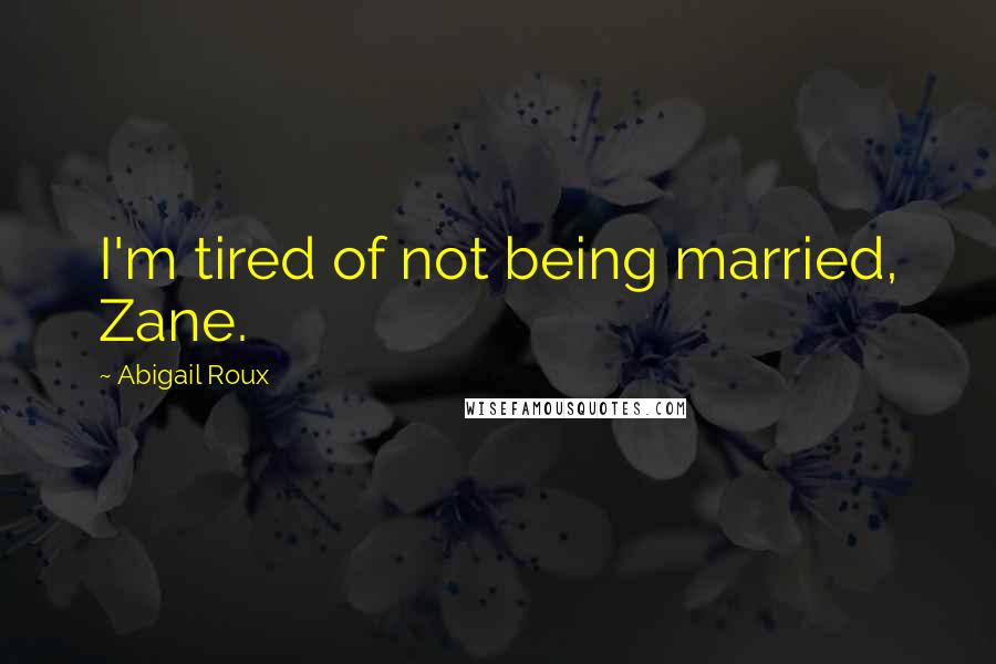 Abigail Roux Quotes: I'm tired of not being married, Zane.
