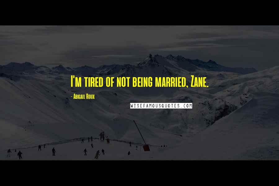 Abigail Roux Quotes: I'm tired of not being married, Zane.