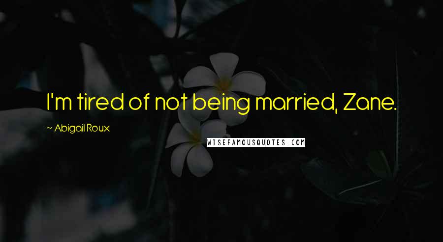 Abigail Roux Quotes: I'm tired of not being married, Zane.