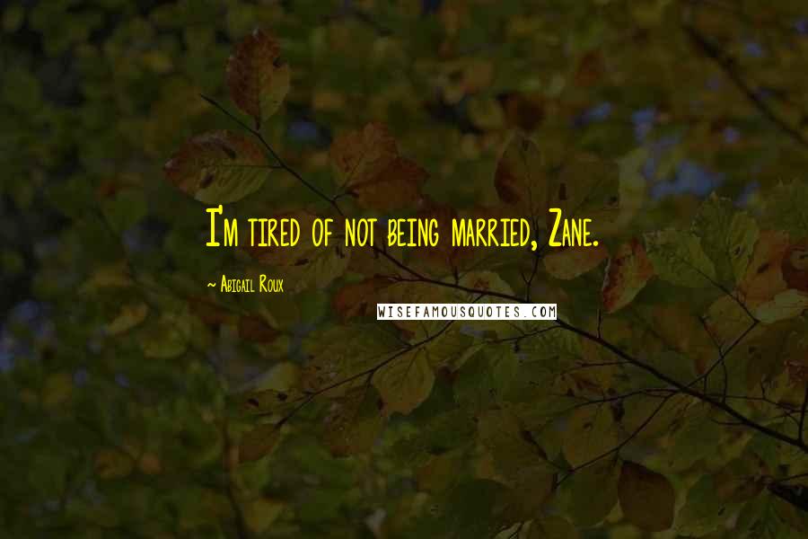 Abigail Roux Quotes: I'm tired of not being married, Zane.