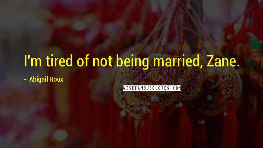 Abigail Roux Quotes: I'm tired of not being married, Zane.