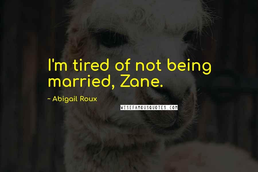 Abigail Roux Quotes: I'm tired of not being married, Zane.