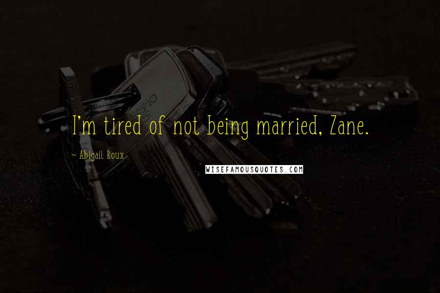 Abigail Roux Quotes: I'm tired of not being married, Zane.
