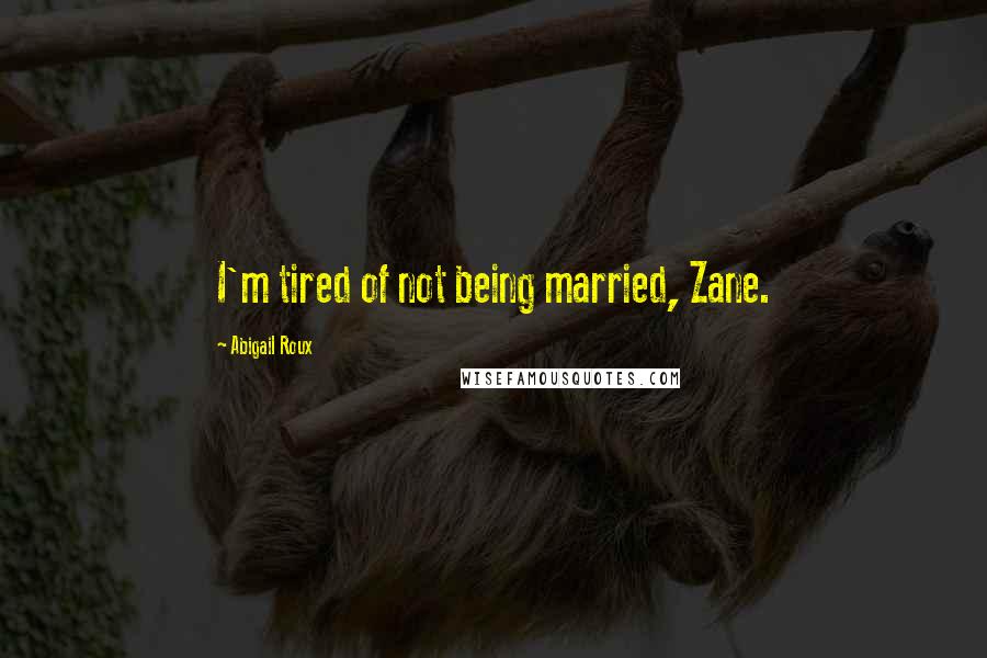 Abigail Roux Quotes: I'm tired of not being married, Zane.