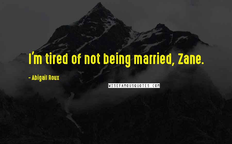 Abigail Roux Quotes: I'm tired of not being married, Zane.