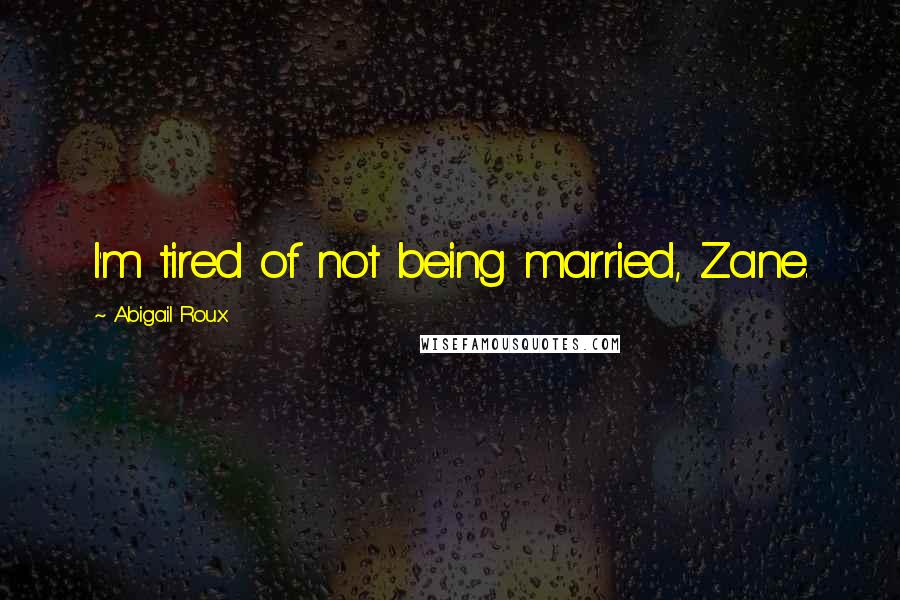 Abigail Roux Quotes: I'm tired of not being married, Zane.