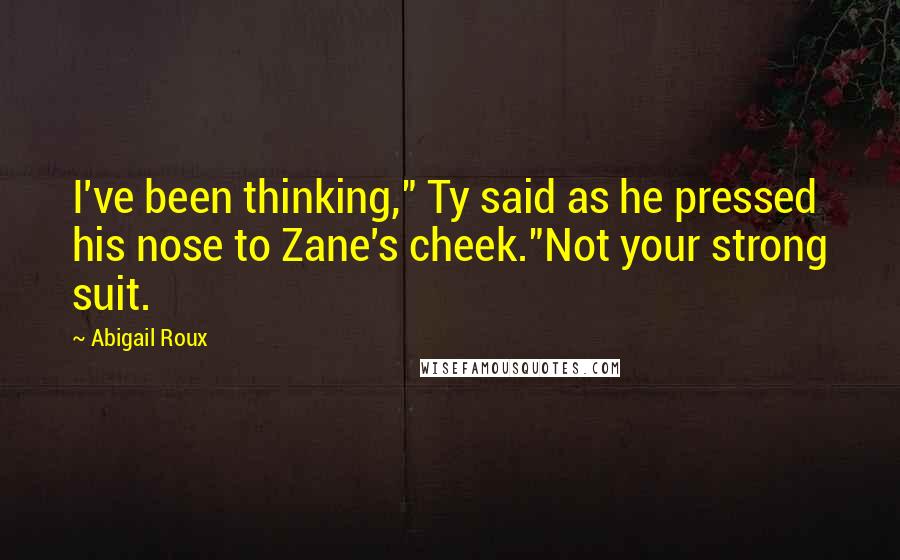 Abigail Roux Quotes: I've been thinking," Ty said as he pressed his nose to Zane's cheek."Not your strong suit.