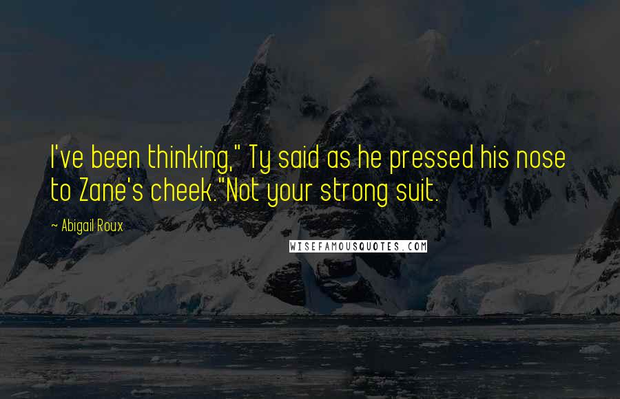 Abigail Roux Quotes: I've been thinking," Ty said as he pressed his nose to Zane's cheek."Not your strong suit.