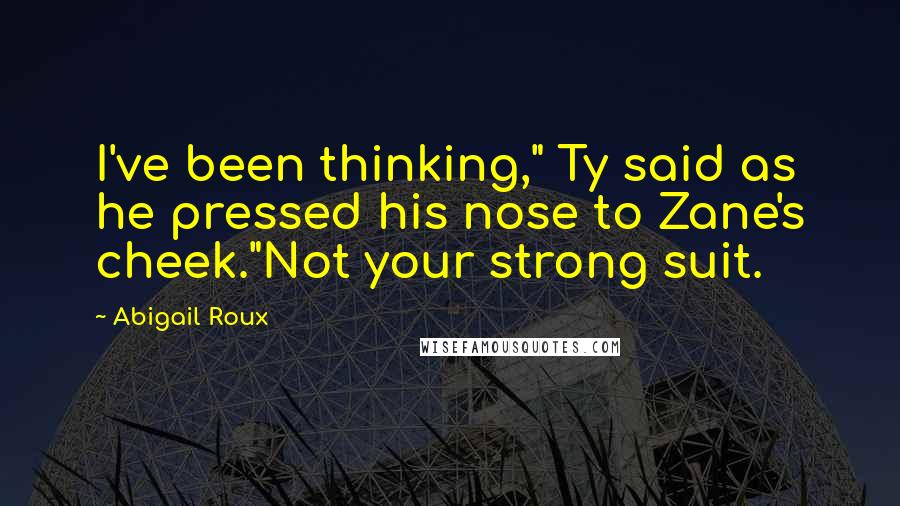 Abigail Roux Quotes: I've been thinking," Ty said as he pressed his nose to Zane's cheek."Not your strong suit.