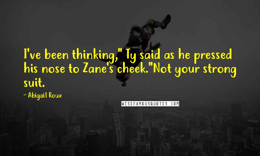 Abigail Roux Quotes: I've been thinking," Ty said as he pressed his nose to Zane's cheek."Not your strong suit.