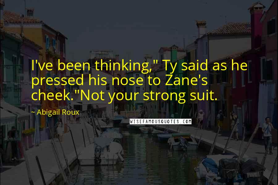Abigail Roux Quotes: I've been thinking," Ty said as he pressed his nose to Zane's cheek."Not your strong suit.