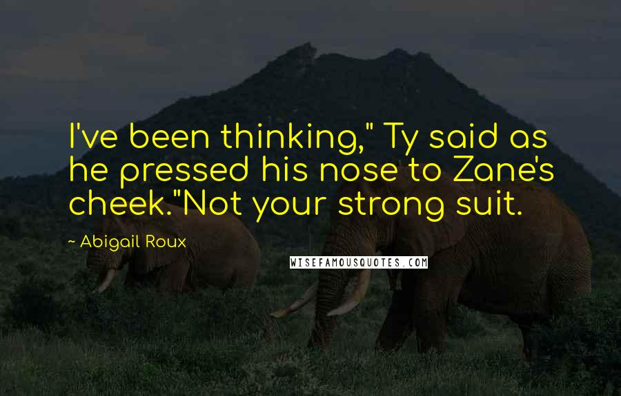 Abigail Roux Quotes: I've been thinking," Ty said as he pressed his nose to Zane's cheek."Not your strong suit.